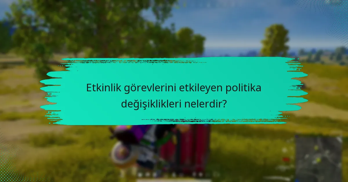 Etkinlik görevlerini etkileyen politika değişiklikleri nelerdir?