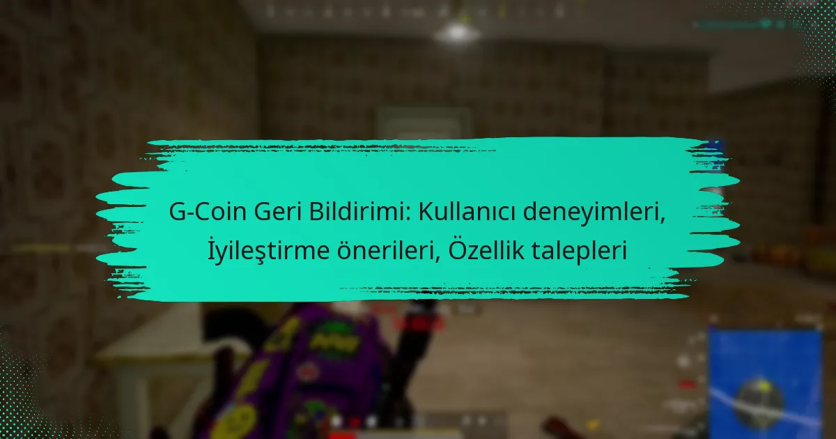 G-Coin Geri Bildirimi: Kullanıcı deneyimleri, İyileştirme önerileri, Özellik talepleri