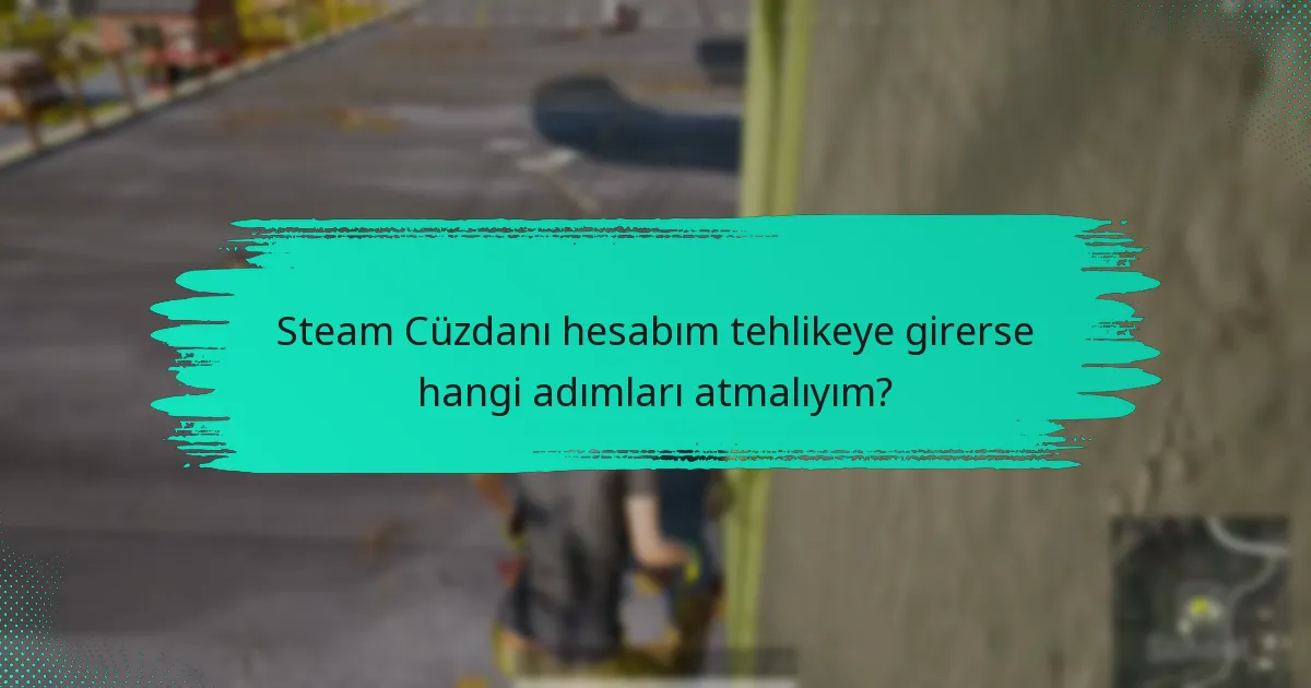 Steam Cüzdanı hesabım tehlikeye girerse hangi adımları atmalıyım?